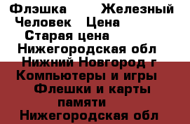 Флэшка 64 Gb Железный Человек › Цена ­ 1 799 › Старая цена ­ 1 999 - Нижегородская обл., Нижний Новгород г. Компьютеры и игры » Флешки и карты памяти   . Нижегородская обл.